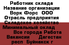 Работник склада › Название организации ­ Ворк Форс, ООО › Отрасль предприятия ­ Складское хозяйство › Минимальный оклад ­ 60 000 - Все города Работа » Вакансии   . Дагестан респ.,Буйнакск г.
